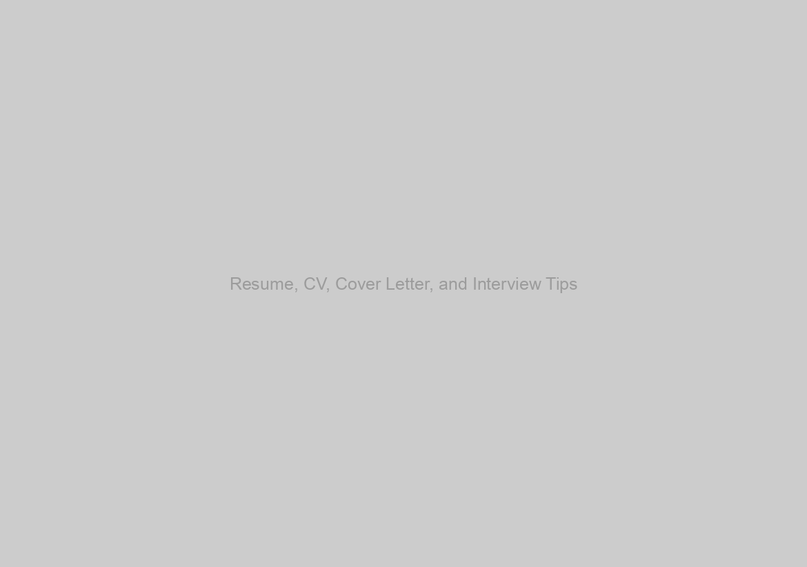 Resume, CV, Cover Letter, and Interview Tips